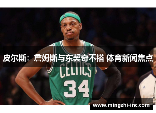 皮尔斯：詹姆斯与东契奇不搭 体育新闻焦点